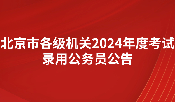 北京市各級機關(guān)2024年度考試錄用公務(wù)員公告