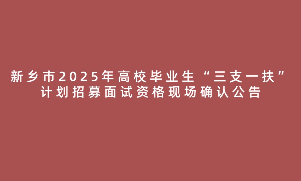 新鄉(xiāng)市2025年高校畢業(yè)生“三支一扶”計劃招募面試資格現(xiàn)場確認(rèn)公告